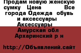 Продам новую женскую сумку › Цена ­ 1 500 - Все города Одежда, обувь и аксессуары » Аксессуары   . Амурская обл.,Архаринский р-н